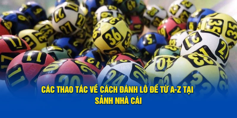 Các thao tác về cách đánh lô đề từ A-Z tại sảnh nhà cái